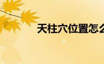 天柱穴位置怎么找有什么作用