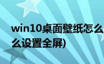 win10桌面壁纸怎么设置(win10桌面壁纸怎么设置全屏)