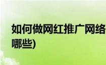如何做网红推广网络营销(找网红推广要注意哪些)