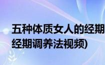 五种体质女人的经期调养法(五种体质女人的经期调养法视频)