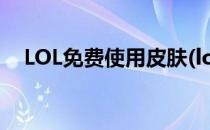 LOL免费使用皮肤(lol免费使用皮肤活动)