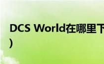 DCS World在哪里下载(dcs world怎么下载)