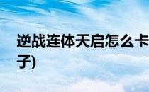 逆战连体天启怎么卡(逆战连体天启怎么卡箱子)