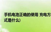 手机电池正确的使用 充电方式(手机电池正确的使用 充电方式是什么)