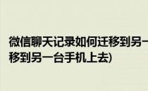 微信聊天记录如何迁移到另一台手机上(微信聊天记录如何迁移到另一台手机上去)