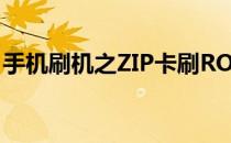 手机刷机之ZIP卡刷ROM教程(rom卡刷下载)