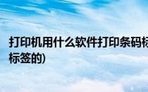 打印机用什么软件打印条码标签(打印机用什么软件打印条码标签的)