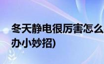 冬天静电很厉害怎么办(冬天静电很厉害怎么办小妙招)