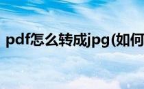 pdf怎么转成jpg(如何把pdf转换成jpg格式)