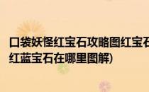 口袋妖怪红宝石攻略图红宝石口袋妖怪图文攻略(口袋妖怪火红蓝宝石在哪里图解)