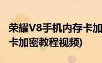 荣耀V8手机内存卡加密教程(荣耀v8手机内存卡加密教程视频)