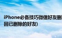 iPhone必备技巧微信好友删除怎么找回(iphone微信如何找回已删除的好友)