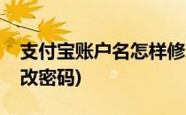 支付宝账户名怎样修改(支付宝账户名怎样修改密码)