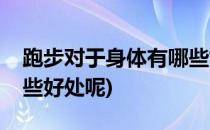 跑步对于身体有哪些好处(跑步对于身体有哪些好处呢)