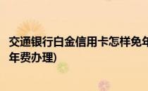 交通银行白金信用卡怎样免年费(交通银行白金信用卡怎样免年费办理)