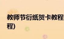 教师节衍纸贺卡教程(教师节卡纸贺卡制作教程)