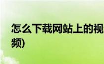 怎么下载网站上的视频(怎么从网页上下载视频)