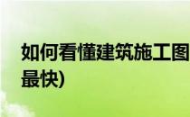 如何看懂建筑施工图纸(建筑图纸怎么看懂的最快)