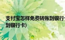 支付宝怎样免费转账到银行卡 手机篇(支付宝钱怎样免费转到银行卡)