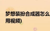 梦想装扮合成器怎么用(梦想装扮合成器怎么用视频)