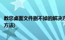 教您桌面文件删不掉的解决方法(教您桌面文件删不掉的解决方法)