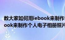 教大家如何用iebook来制作个人电子相册(教大家如何用iebook来制作个人电子相册照片)