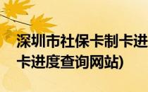 深圳市社保卡制卡进度查询(深圳市社保卡制卡进度查询网站)