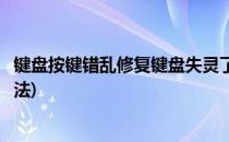 键盘按键错乱修复键盘失灵了解决方法(键盘失灵错乱解决办法)