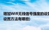 增加Wifi无线信号强度的设置方法(增加wifi无线信号强度的设置方法有哪些)