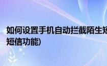 如何设置手机自动拦截陌生短信(如何设置手机自动拦截陌生短信功能)