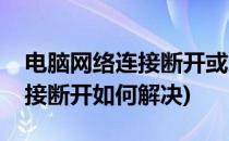 电脑网络连接断开或受限怎么办(电脑网络连接断开如何解决)