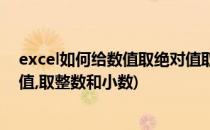 excel如何给数值取绝对值取整数(excel如何给数值取绝对值,取整数和小数)