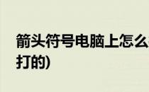 箭头符号电脑上怎么打(箭头符号电脑上怎么打的)