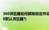 360浏览器如何解除锁定并设置默认浏览器(如何取消锁定360默认浏览器?)