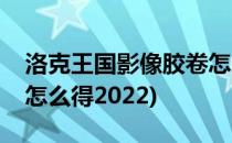 洛克王国影像胶卷怎么得(洛克王国影像胶卷怎么得2022)