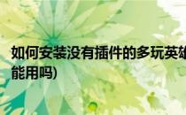 如何安装没有插件的多玩英雄联盟盒子(多玩英雄联盟盒子还能用吗)