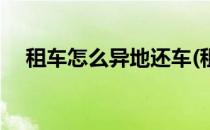 租车怎么异地还车(租车怎么异地还车啊)