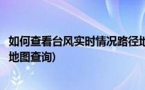 如何查看台风实时情况路径地图(如何查看台风实时情况路径地图查询)
