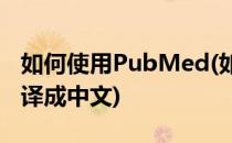 如何使用PubMed(如何使用pubmed一键翻译成中文)