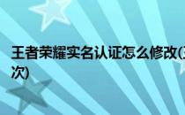 王者荣耀实名认证怎么修改(王者荣耀实名认证怎么修改第二次)
