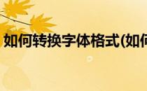 如何转换字体格式(如何转换字体格式为繁体)