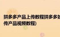 拼多多产品上传教程拼多多如何上传淘宝产品(拼多多怎么上传产品视频教程)