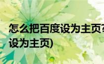 怎么把百度设为主页?(电脑浏览器怎么把百度设为主页)
