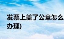 发票上盖了公章怎么办(发票上盖了公章怎么办理)