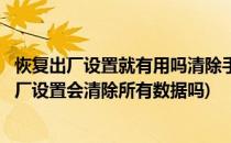 恢复出厂设置就有用吗清除手机上数据需这样做(手机恢复出厂设置会清除所有数据吗)