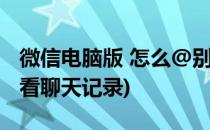 微信电脑版 怎么@别人(微信电脑版怎么别人看聊天记录)