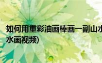如何用重彩油画棒画一副山水画(如何用重彩油画棒画一副山水画视频)