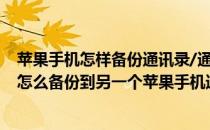 苹果手机怎样备份通讯录/通讯录转移到其他手机(苹果手机怎么备份到另一个苹果手机通讯录)
