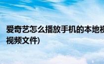 爱奇艺怎么播放手机的本地视频(爱奇艺怎么播放手机的本地视频文件)