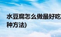 水豆腐怎么做最好吃(水豆腐怎么做最好吃五种方法)